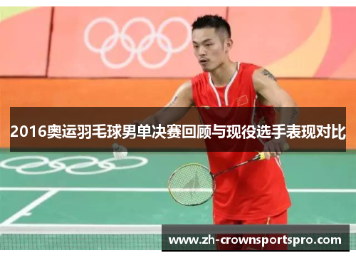 2016奥运羽毛球男单决赛回顾与现役选手表现对比